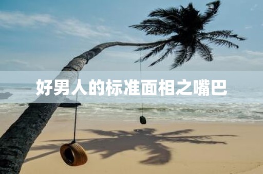 好男人的标准面相之嘴巴