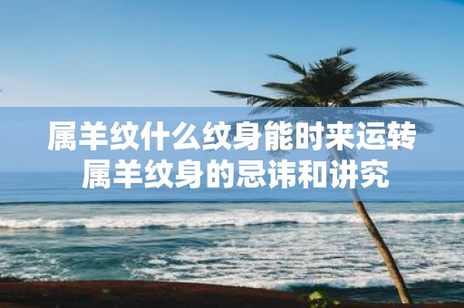 属羊纹什么纹身能时来运转 属羊纹身的忌讳和讲究