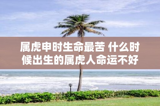 属虎申时生命最苦 什么时候出生的属虎人命运不好