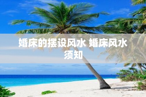 婚床的摆设风水 婚床风水须知