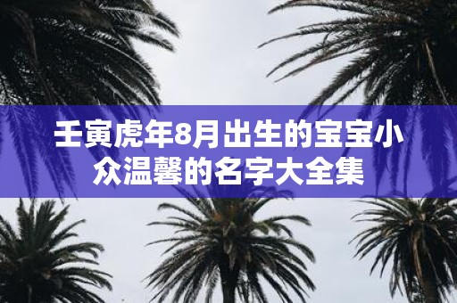 壬寅虎年8月出生的宝宝小众温馨的名字大全集