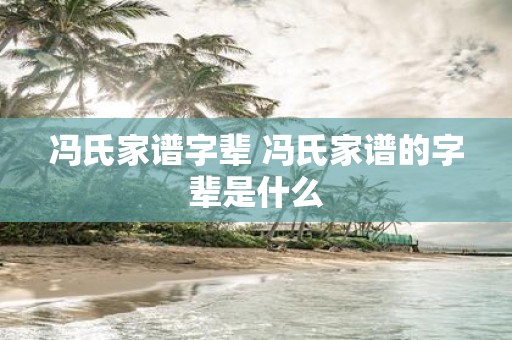 冯氏家谱字辈 冯氏家谱的字辈是什么