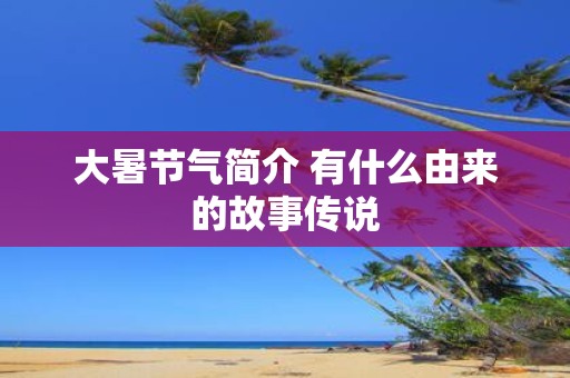 大暑节气简介 有什么由来的故事传说