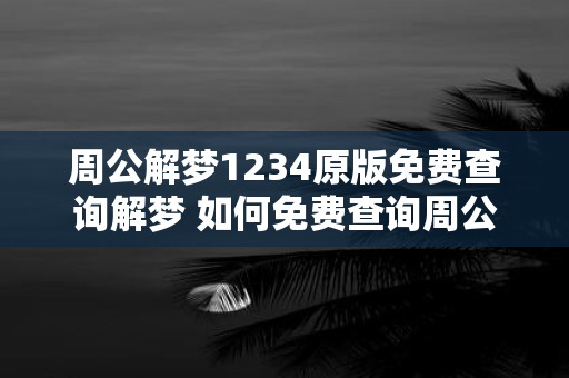 周公解梦1234原版免费查询解梦 如何免费查询周公解梦1234的原版解释