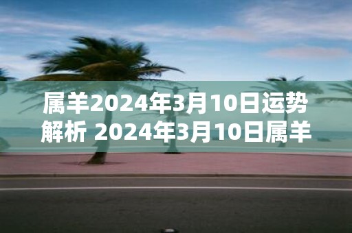 属羊2025年3月10日运势解析 2025年3月10日属羊运势分析