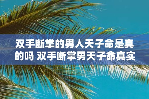双手断掌的男人天子命是真的吗 双手断掌男天子命真实吗
