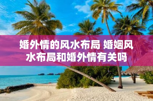 婚外情的风水布局 婚姻风水布局和婚外情有关吗