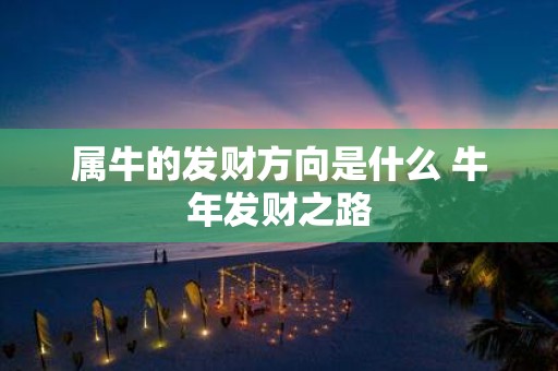 属牛的发财方向是什么 牛年发财之路