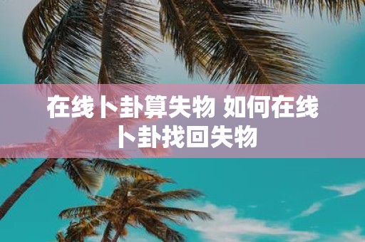 在线卜卦算失物 如何在线卜卦找回失物