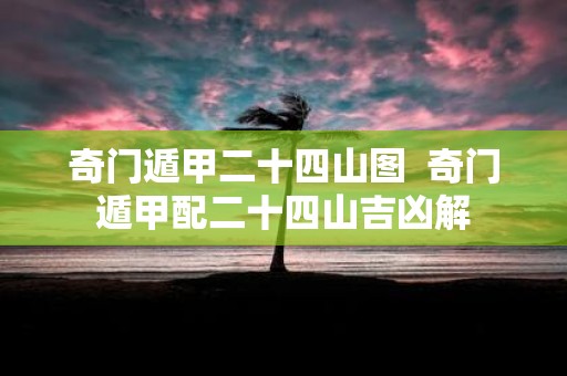奇门遁甲二十四山图 奇门遁甲配二十四山吉凶解