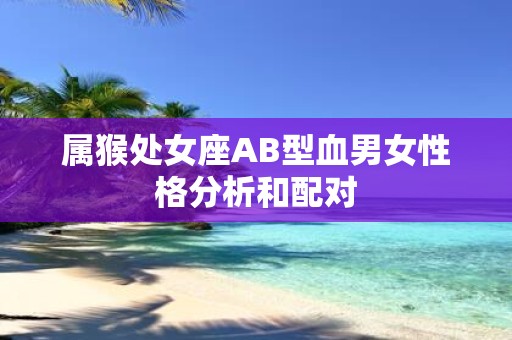 属猴处女座AB型血男女性格分析和配对