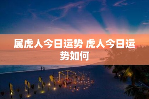 属虎人今日运势 虎人今日运势如何
