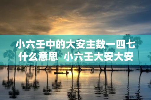 小六壬中的大安主数一四七什么意思 小六壬大安大安小吉
