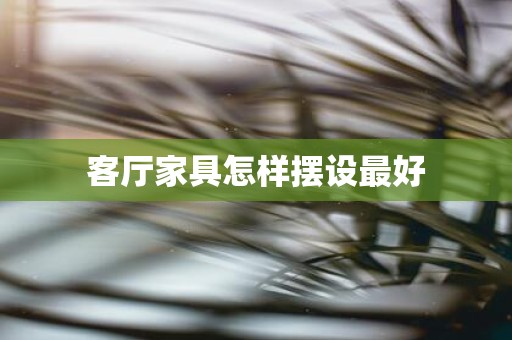 客厅家具怎样摆设最好