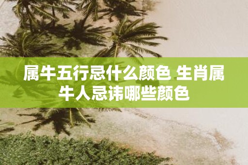 属牛五行忌什么颜色 生肖属牛人忌讳哪些颜色