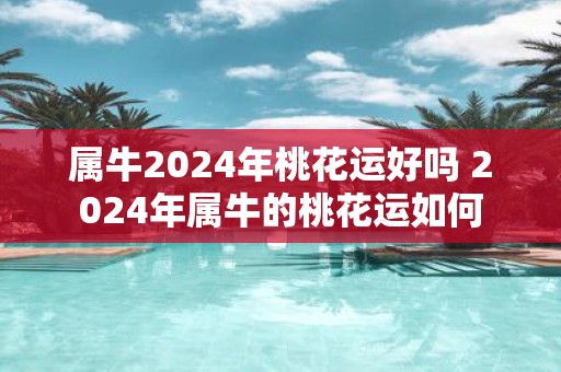 属牛2025年桃花运好吗 2025年属牛的桃花运如何