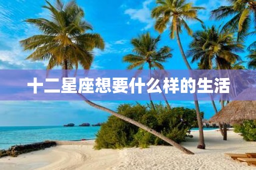 十二星座想要什么样的生活