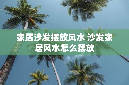 家居沙发摆放风水 沙发家居风水怎么摆放
