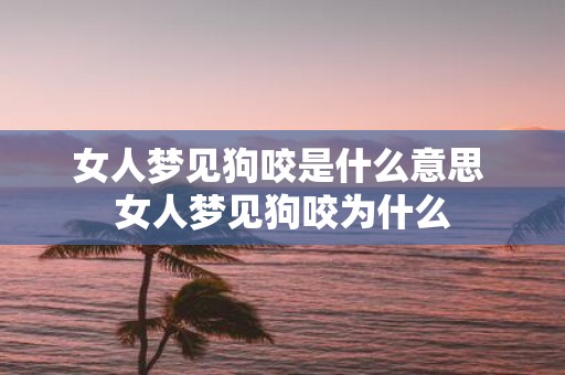 女人梦见狗咬是什么意思 女人梦见狗咬为什么