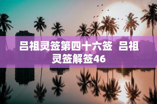 吕祖灵签第四十六签 吕祖灵签解签46
