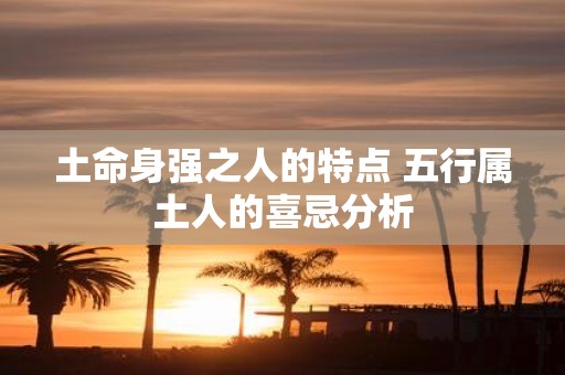 土命身强之人的特点 五行属土人的喜忌分析