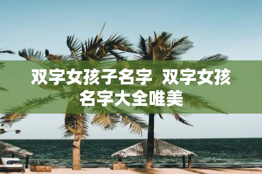 双字女孩子名字 双字女孩名字大全唯美