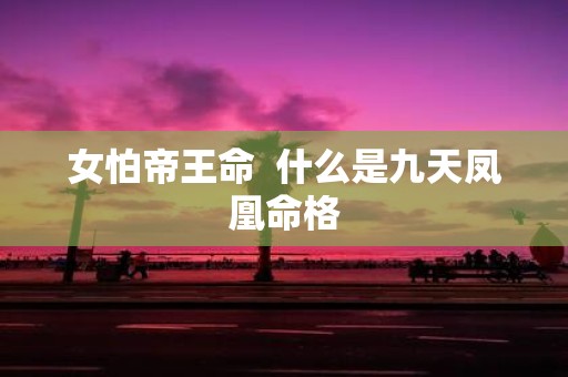 女怕帝王命 什么是九天凤凰命格