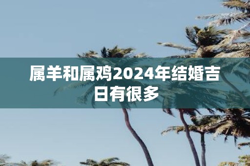 属羊和属鸡2025年结婚吉日有很多