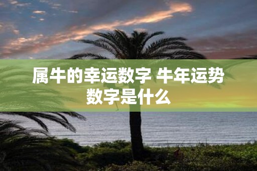 属牛的幸运数字 牛年运势数字是什么