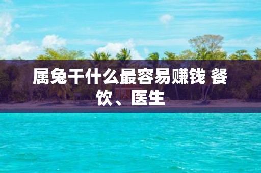 属兔干什么最容易赚钱 餐饮、医生