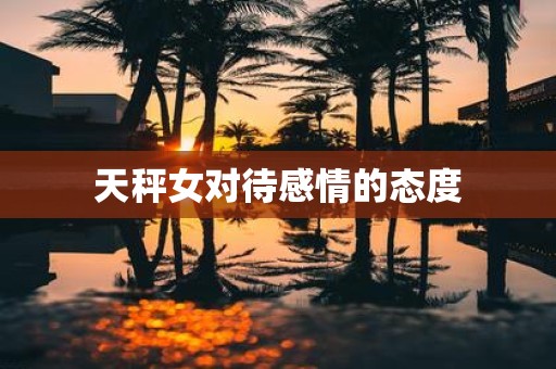 天秤女对待感情的态度