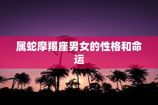 属蛇摩羯座男女的性格和命运