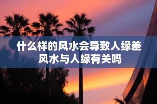 什么样的风水会导致人缘差 风水与人缘有关吗