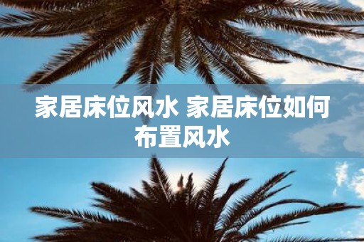 家居床位风水 家居床位如何布置风水