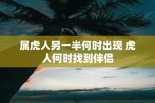 属虎人另一半何时出现 虎人何时找到伴侣