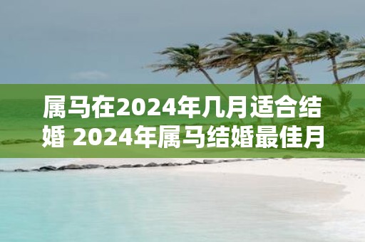 属马在2025年几月适合结婚 2025年属马结婚最佳月份