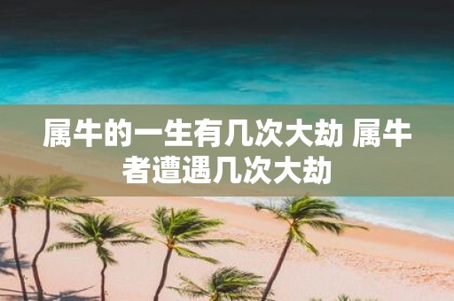 属牛的一生有几次大劫 属牛者遭遇几次大劫