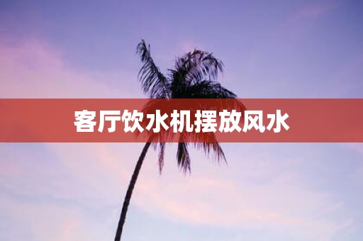 客厅饮水机摆放风水