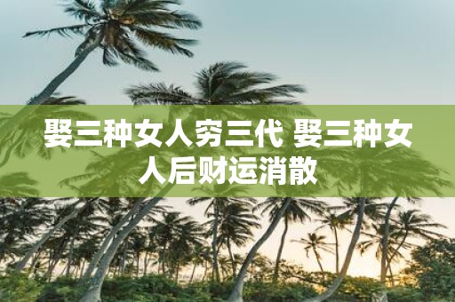 娶三种女人穷三代 娶三种女人后财运消散
