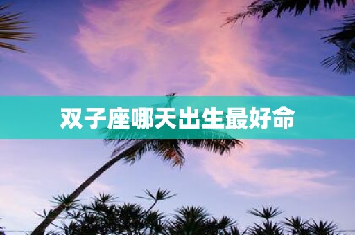 双子座哪天出生最好命