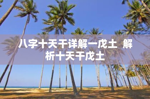 八字十天干详解一戊土 解析十天干戊土
