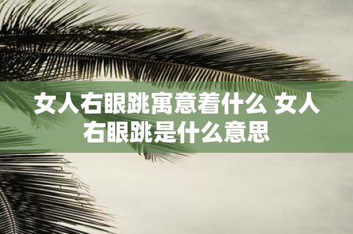 女人右眼跳寓意着什么 女人右眼跳是什么意思