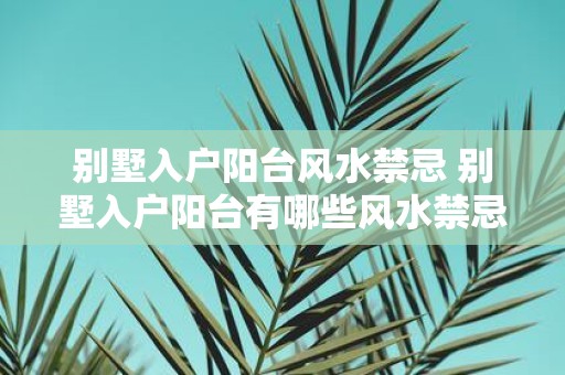别墅入户阳台风水禁忌 别墅入户阳台有哪些风水禁忌