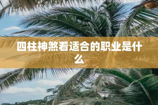 四柱神煞看适合的职业是什么