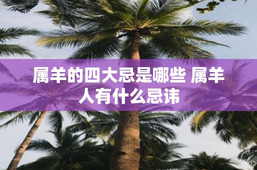 属羊的四大忌是哪些 属羊人有什么忌讳