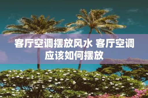 客厅空调摆放风水 客厅空调应该如何摆放