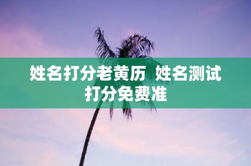 姓名打分老黄历 姓名测试打分免费准