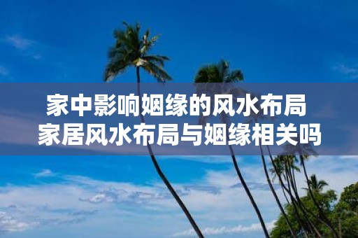 家中影响姻缘的风水布局 家居风水布局与姻缘相关吗