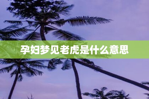 孕妇梦见老虎是什么意思