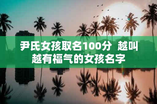 尹氏女孩取名100分 越叫越有福气的女孩名字